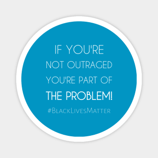 If You're Not Outraged You're Part of The Problem. Magnet